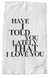 Have I Told You Lately - Cotton/Linen Tea Towel